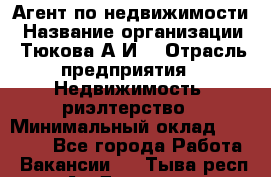 Агент по недвижимости › Название организации ­ Тюкова А.И. › Отрасль предприятия ­ Недвижимость, риэлтерство › Минимальный оклад ­ 50 000 - Все города Работа » Вакансии   . Тыва респ.,Ак-Довурак г.